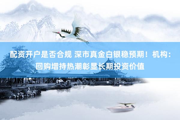 配资开户是否合规 深市真金白银稳预期！机构：回购增持热潮彰显长期投资价值