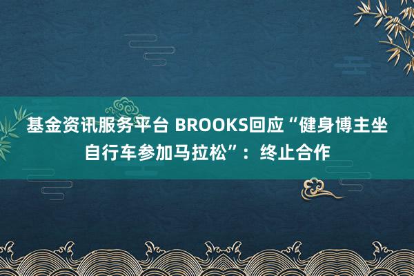基金资讯服务平台 BROOKS回应“健身博主坐自行车参加马拉松”：终止合作