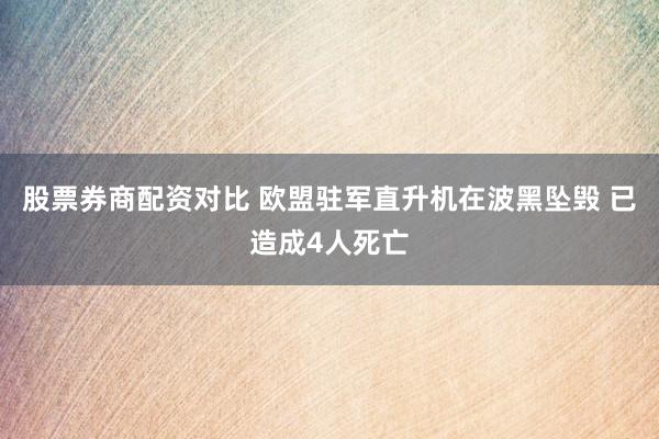 股票券商配资对比 欧盟驻军直升机在波黑坠毁 已造成4人死亡